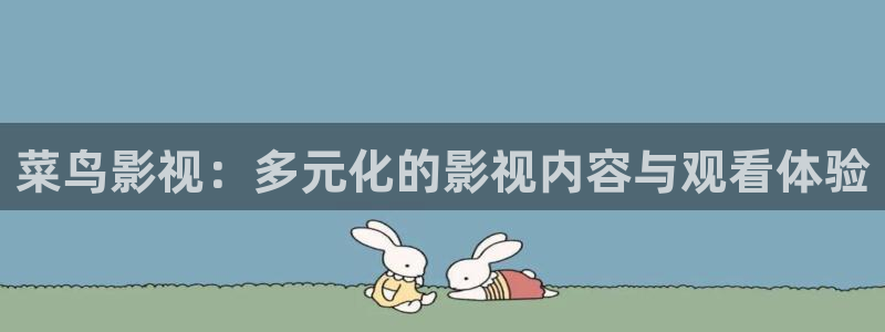 九九在线精品视频观看：菜鸟影视：多元化的影视内容与观看体验