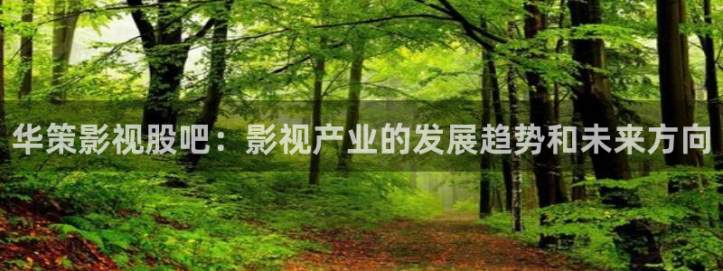 九九视频在线观看视频6：华策影视股吧：影视产业的发展趋势和未来方向