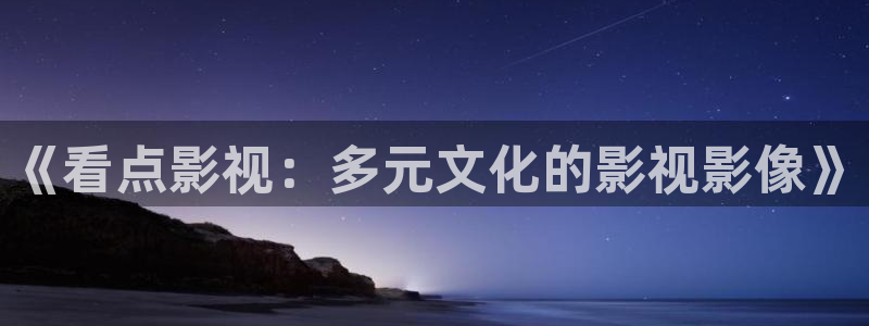 九九在线影院电视剧免费：《看点影视：多元文化的影视影像》