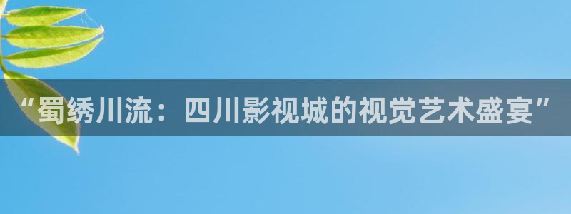 九九视频在线免费观看：“蜀绣川流：四川影视城的视觉艺术盛宴”