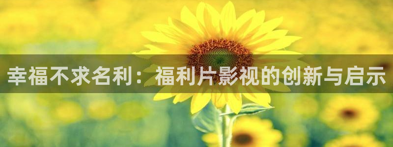 99九九视频：幸福不求名利：福利片影视的创新与启示