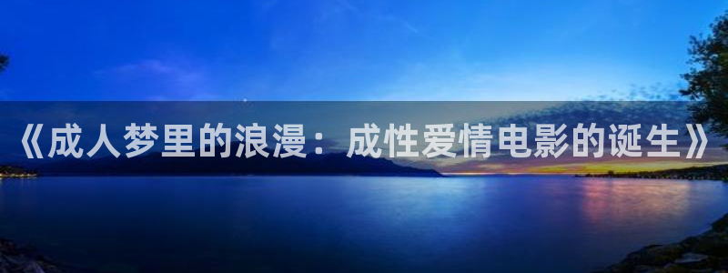 九九电影：《成人梦里的浪漫：成性爱情电影的诞生》