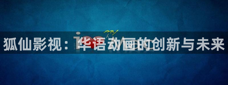 九九视频在线观看：狐仙影视：华语动画的创新与未来