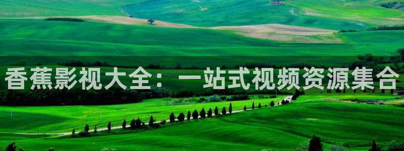 久久久九九九视频免费：香蕉影视大全：一站式视频资源集合